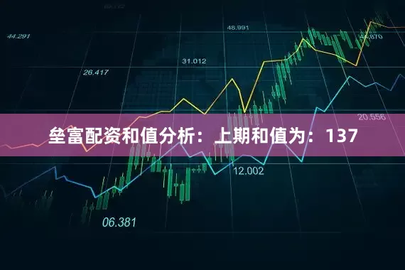 垒富配资　　和值分析：　　上期和值为：137