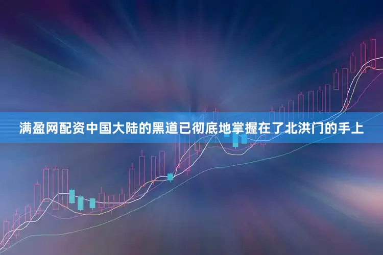 满盈网配资中国大陆的黑道已彻底地掌握在了北洪门的手上