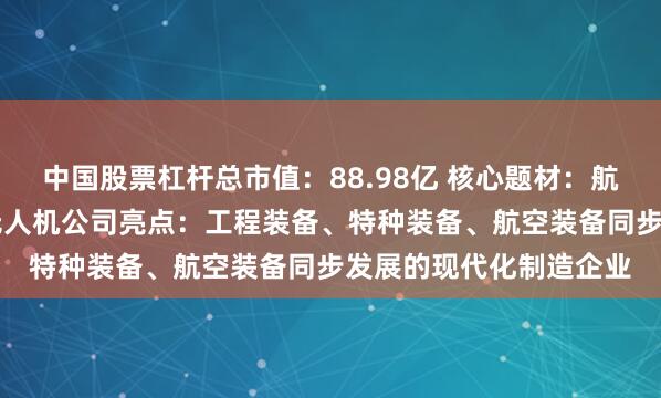 中国股票杠杆总市值：88.98亿 核心题材：航空发动机+军民融合+无人机公司亮点：工程装备、特种装备、航空装备同步发展的现代化制造企业