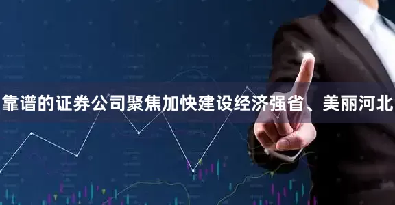 靠谱的证券公司聚焦加快建设经济强省、美丽河北