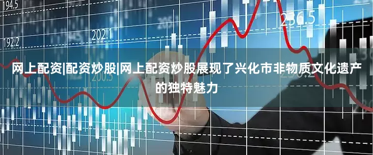 网上配资|配资炒股|网上配资炒股展现了兴化市非物质文化遗产的独特魅力