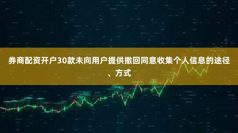 券商配资开户30款未向用户提供撤回同意收集个人信息的途径、方式