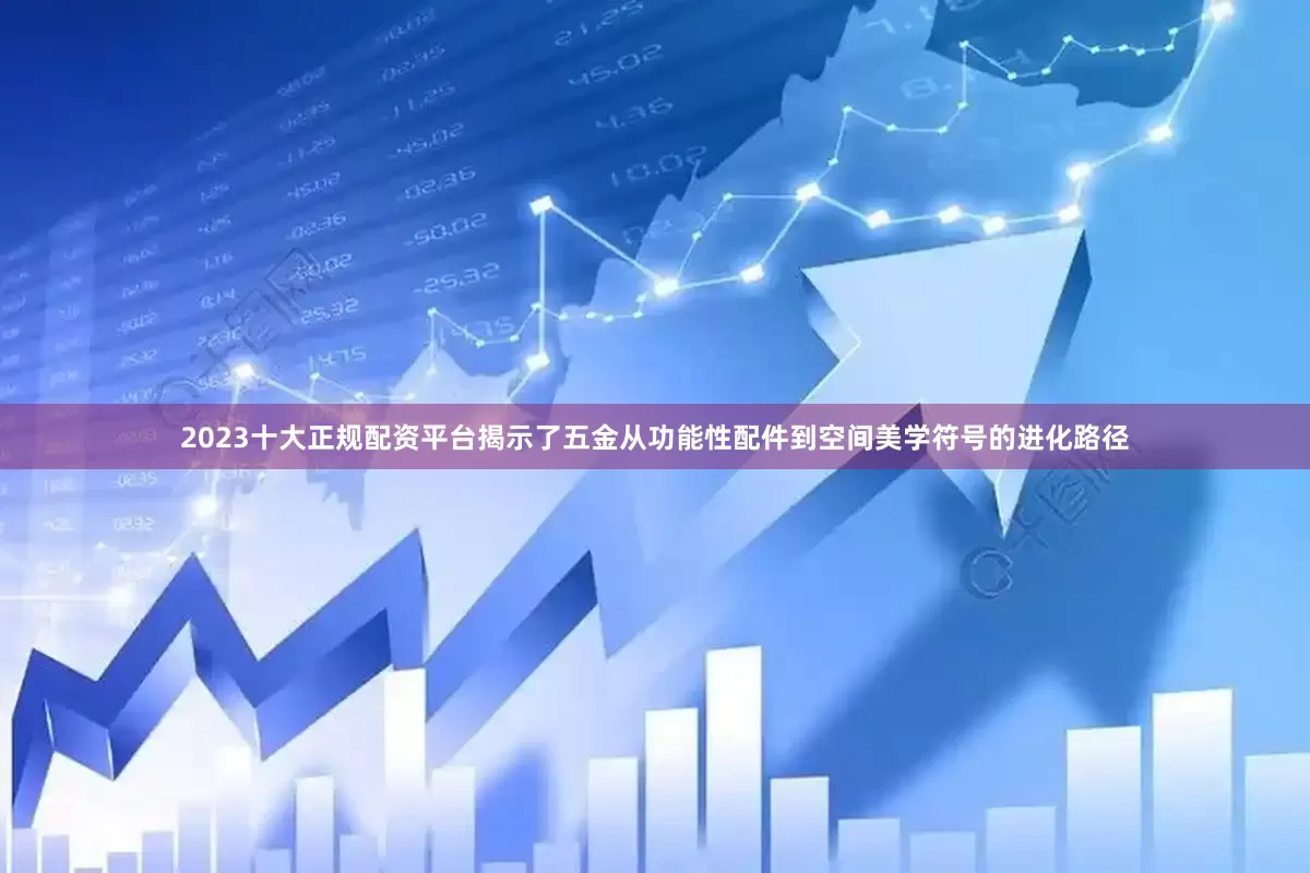 2023十大正规配资平台揭示了五金从功能性配件到空间美学符号的进化路径