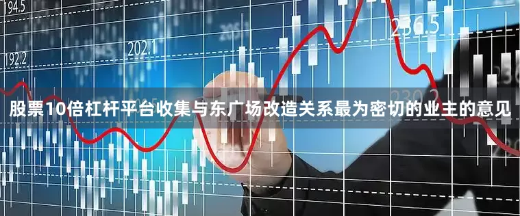 股票10倍杠杆平台收集与东广场改造关系最为密切的业主的意见