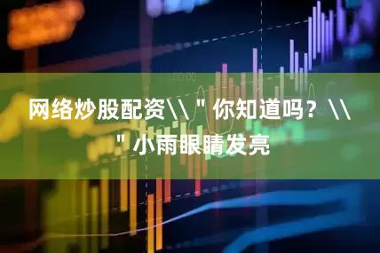 网络炒股配资\＂你知道吗？\＂小雨眼睛发亮