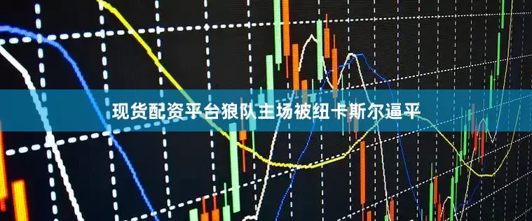现货配资平台狼队主场被纽卡斯尔逼平