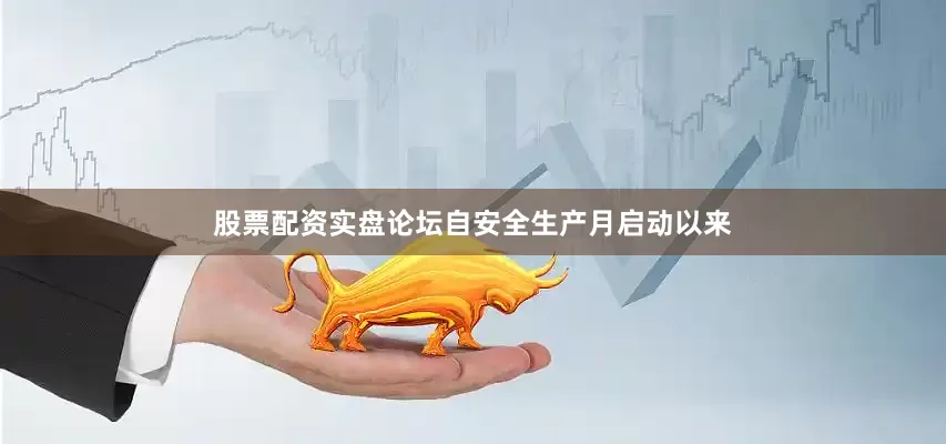股票配资实盘论坛自安全生产月启动以来