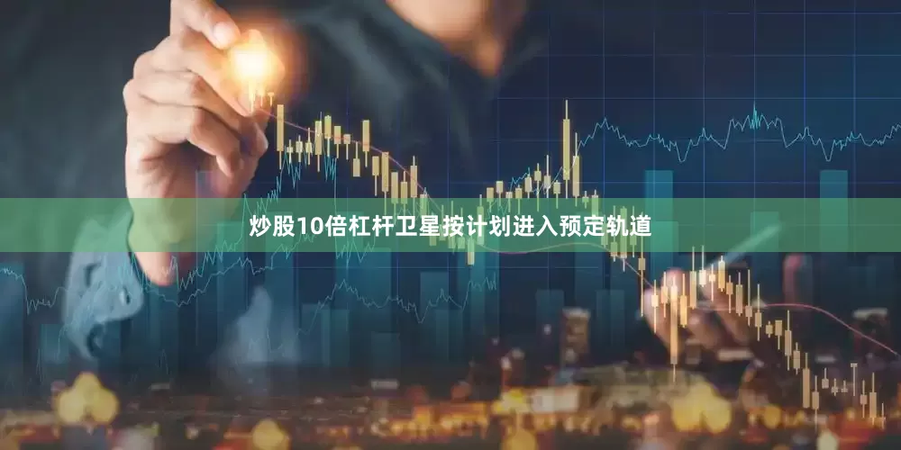 炒股10倍杠杆卫星按计划进入预定轨道