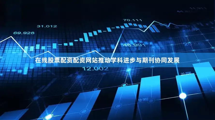 在线股票配资配资网站推动学科进步与期刊协同发展