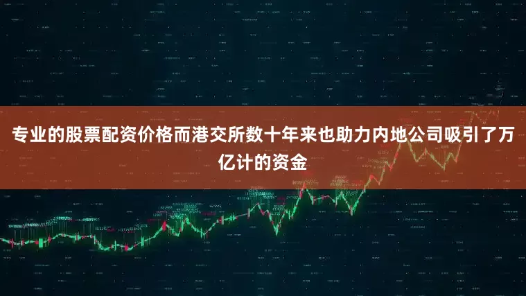专业的股票配资价格而港交所数十年来也助力内地公司吸引了万亿计的资金