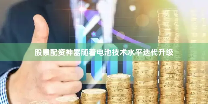股票配资神器随着电池技术水平迭代升级