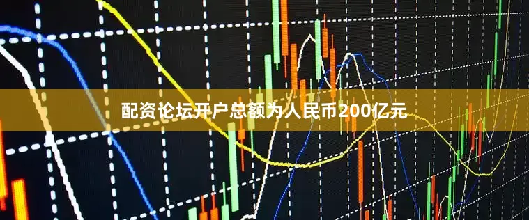 配资论坛开户总额为人民币200亿元