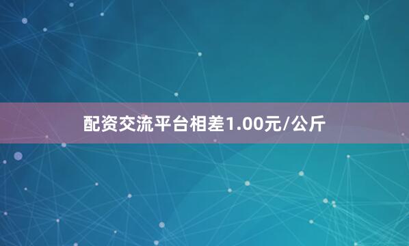 配资交流平台相差1.00元/公斤