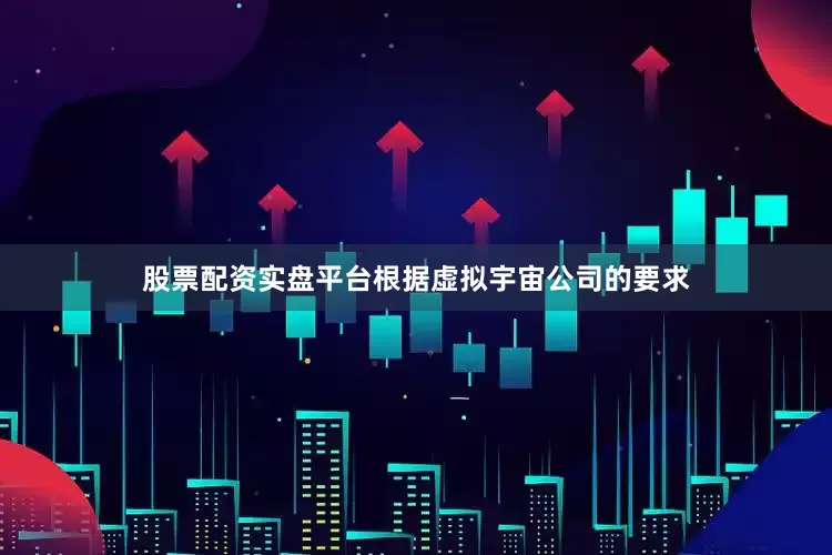 股票配资实盘平台根据虚拟宇宙公司的要求