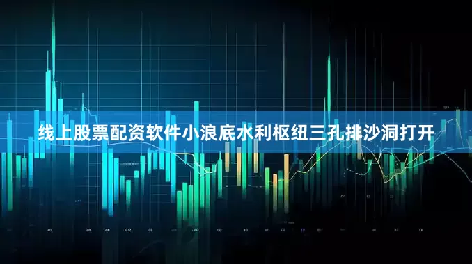 线上股票配资软件小浪底水利枢纽三孔排沙洞打开