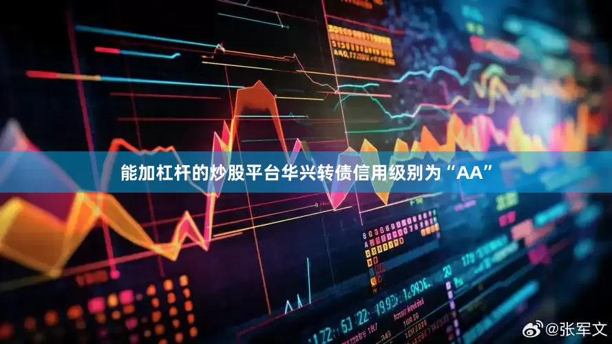 能加杠杆的炒股平台华兴转债信用级别为“AA”