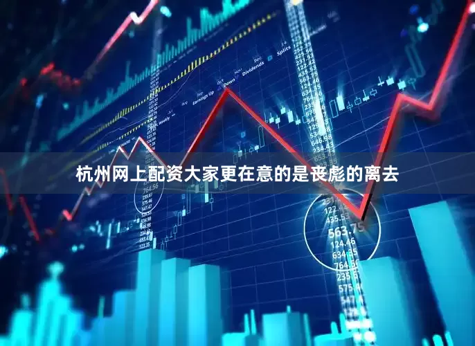 杭州网上配资大家更在意的是丧彪的离去
