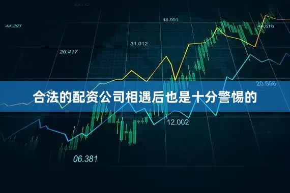 合法的配资公司相遇后也是十分警惕的