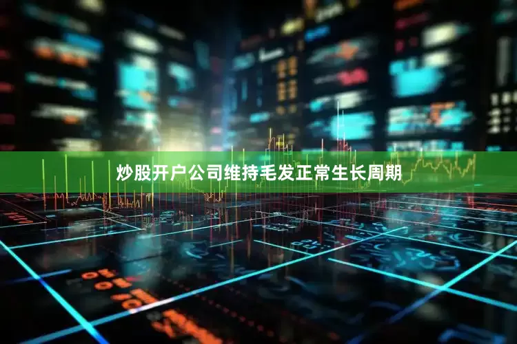 炒股开户公司维持毛发正常生长周期