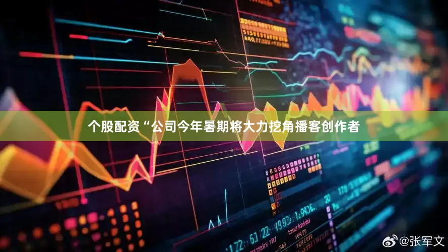 个股配资“公司今年暑期将大力挖角播客创作者