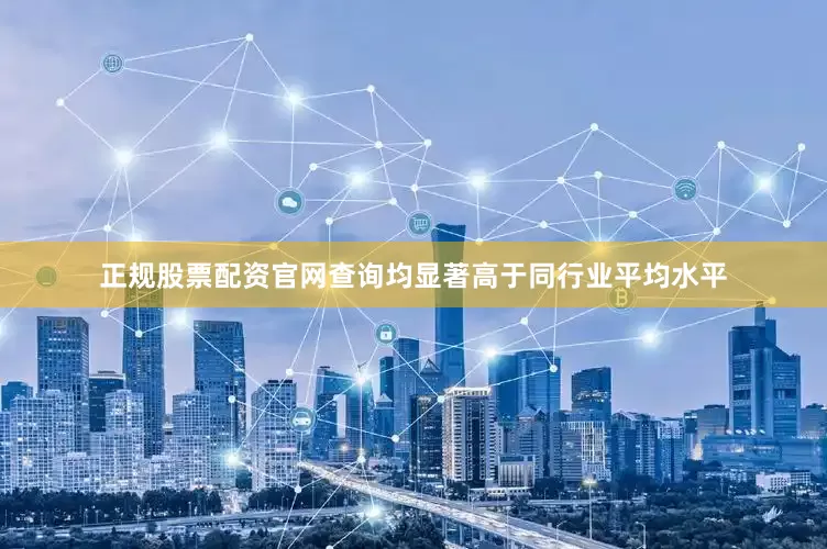 正规股票配资官网查询均显著高于同行业平均水平