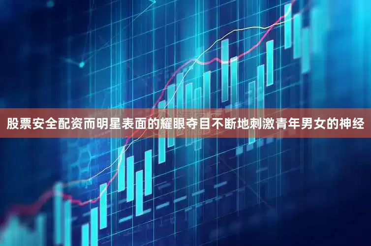 股票安全配资而明星表面的耀眼夺目不断地刺激青年男女的神经