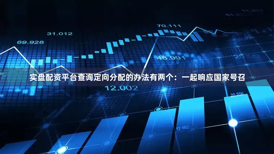 实盘配资平台查询定向分配的办法有两个：一起响应国家号召