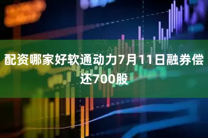 配资哪家好软通动力7月11日融券偿还700股