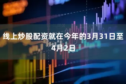 线上炒股配资就在今年的3月31日至4月2日