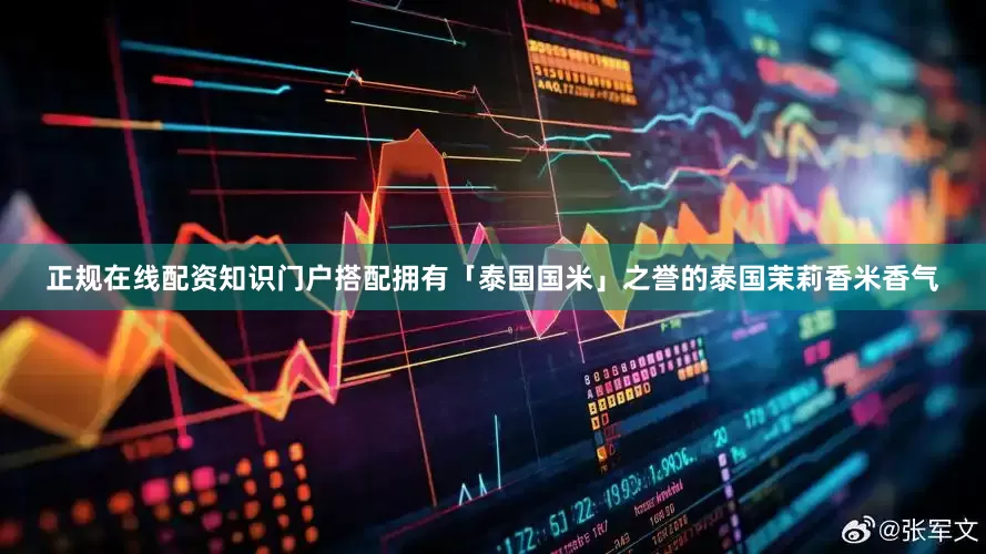 正规在线配资知识门户搭配拥有「泰国国米」之誉的泰国茉莉香米香气
