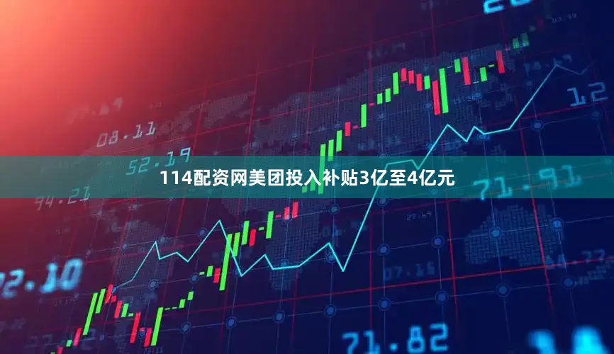 114配资网美团投入补贴3亿至4亿元