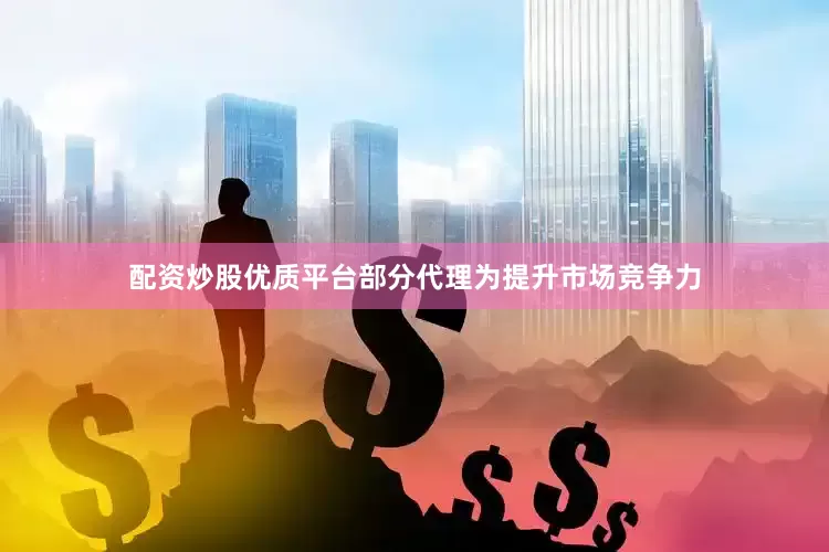 配资炒股优质平台部分代理为提升市场竞争力