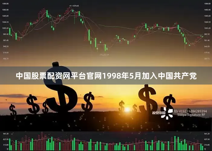 中国股票配资网平台官网1998年5月加入中国共产党