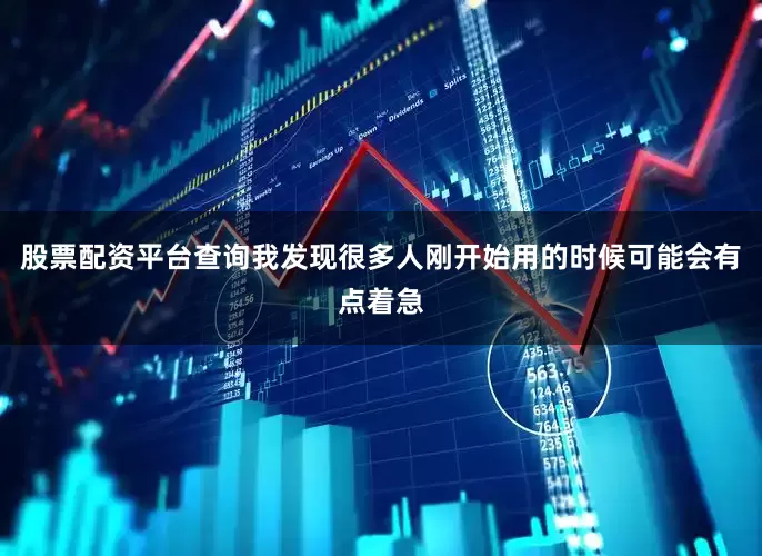 股票配资平台查询我发现很多人刚开始用的时候可能会有点着急