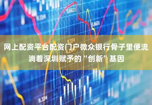 网上配资平台配资门户微众银行骨子里便流淌着深圳赋予的“创新”基因