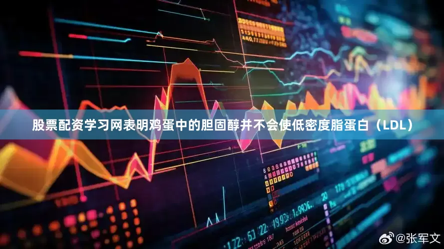 股票配资学习网表明鸡蛋中的胆固醇并不会使低密度脂蛋白（LDL）