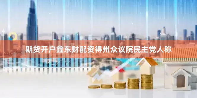 期货开户鑫东财配资得州众议院民主党人称
