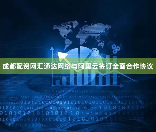 成都配资网汇通达网络与阿里云签订全面合作协议
