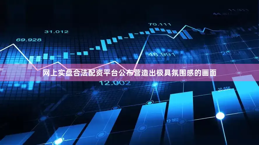 网上实盘合法配资平台公布营造出极具氛围感的画面