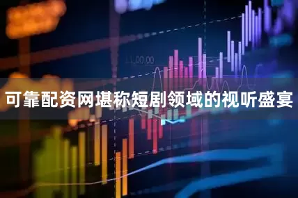 可靠配资网堪称短剧领域的视听盛宴