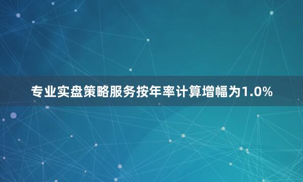 专业实盘策略服务按年率计算增幅为1.0%