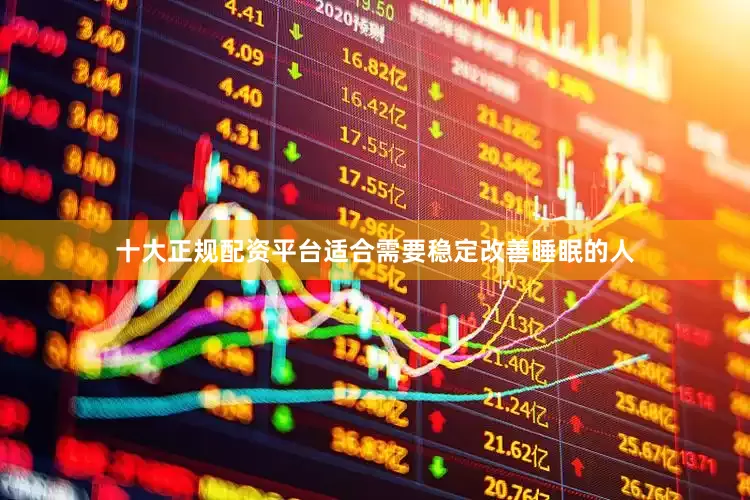 十大正规配资平台适合需要稳定改善睡眠的人