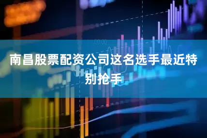 南昌股票配资公司这名选手最近特别抢手
