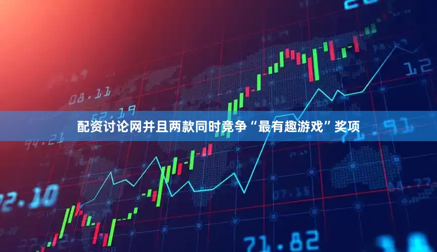 配资讨论网并且两款同时竞争“最有趣游戏”奖项