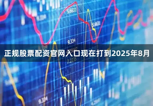 正规股票配资官网入口现在打到2025年8月