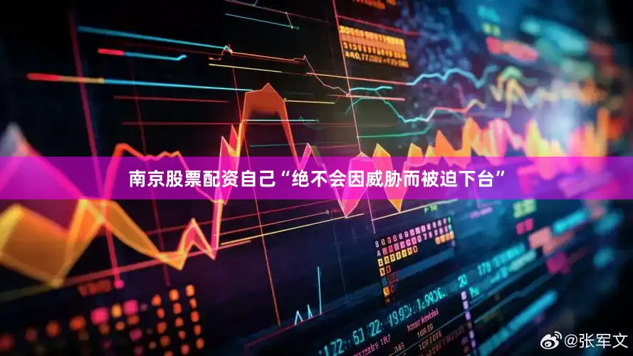 南京股票配资自己“绝不会因威胁而被迫下台”