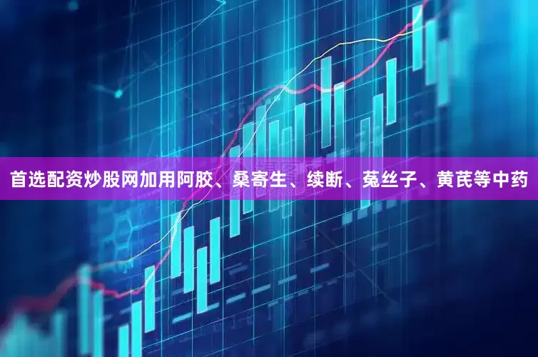 首选配资炒股网加用阿胶、桑寄生、续断、菟丝子、黄芪等中药