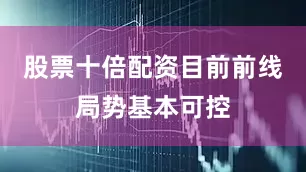股票十倍配资目前前线局势基本可控
