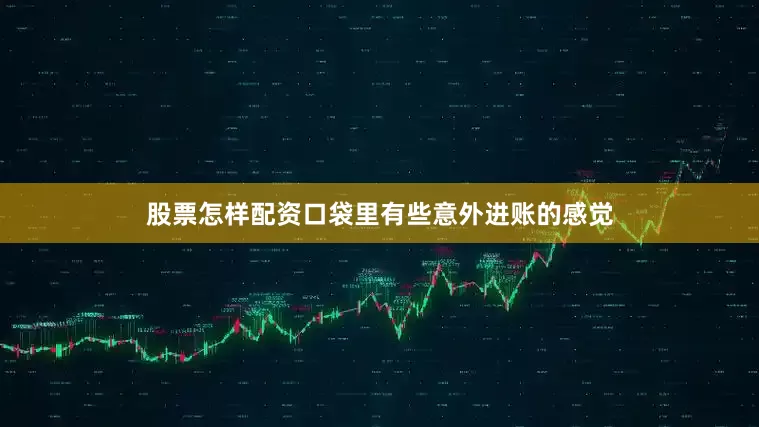 股票怎样配资口袋里有些意外进账的感觉