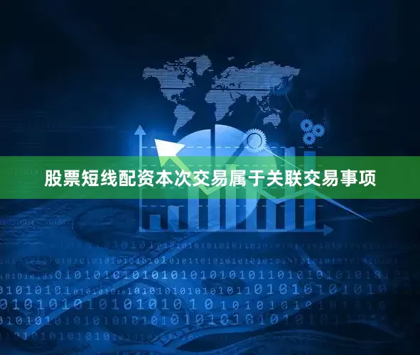 股票短线配资本次交易属于关联交易事项